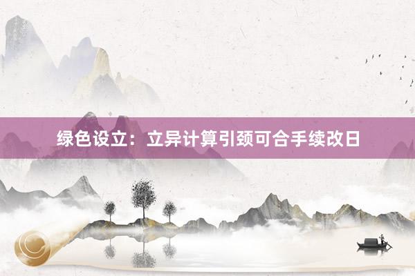 绿色设立：立异计算引颈可合手续改日