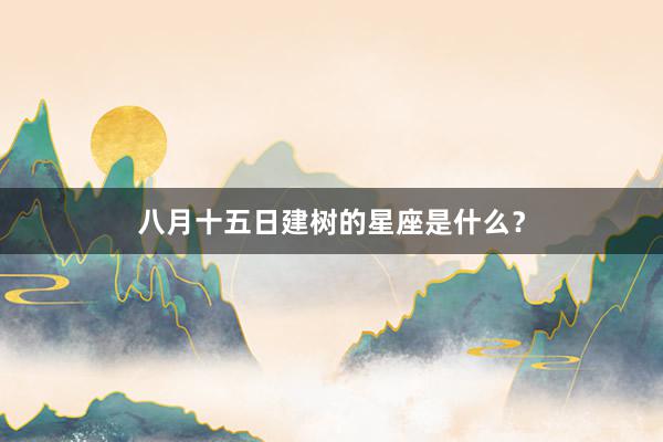 八月十五日建树的星座是什么？