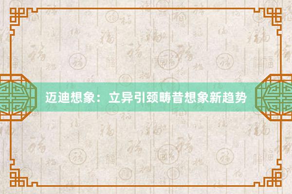 迈迪想象：立异引颈畴昔想象新趋势