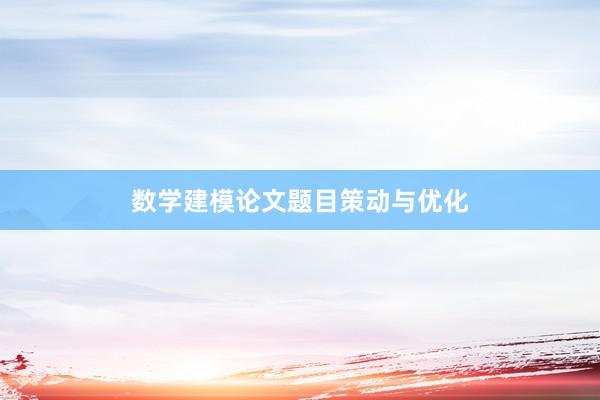 数学建模论文题目策动与优化
